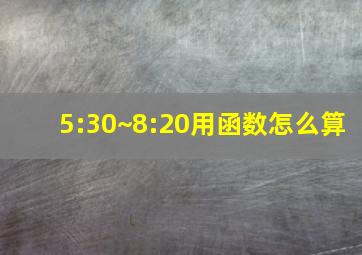 5:30~8:20用函数怎么算