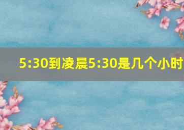 5:30到凌晨5:30是几个小时