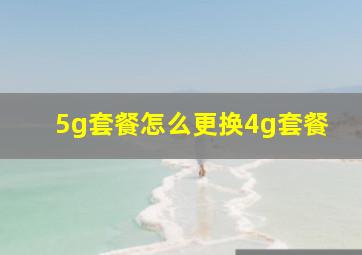 5g套餐怎么更换4g套餐