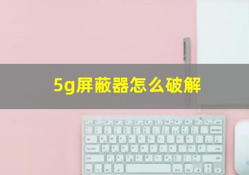 5g屏蔽器怎么破解