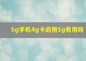 5g手机4g卡启用5g有用吗