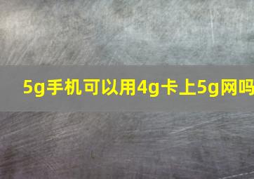 5g手机可以用4g卡上5g网吗