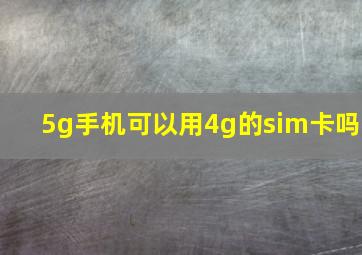 5g手机可以用4g的sim卡吗