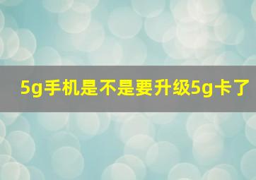 5g手机是不是要升级5g卡了