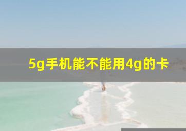 5g手机能不能用4g的卡