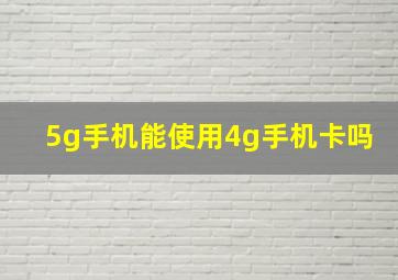 5g手机能使用4g手机卡吗