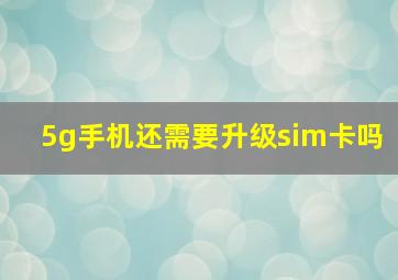 5g手机还需要升级sim卡吗