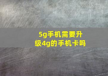 5g手机需要升级4g的手机卡吗