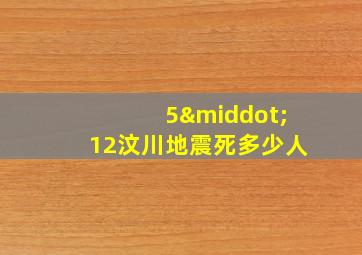 5·12汶川地震死多少人