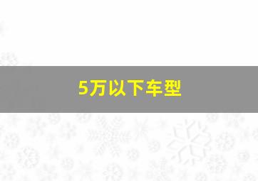 5万以下车型