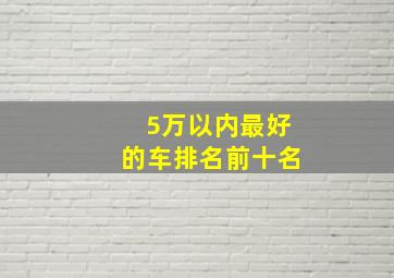 5万以内最好的车排名前十名