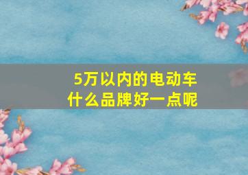 5万以内的电动车什么品牌好一点呢