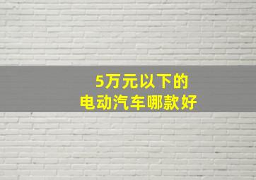 5万元以下的电动汽车哪款好