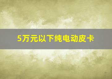 5万元以下纯电动皮卡