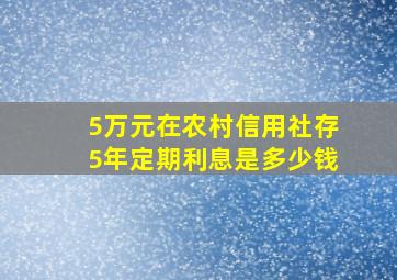 5万元在农村信用社存5年定期利息是多少钱