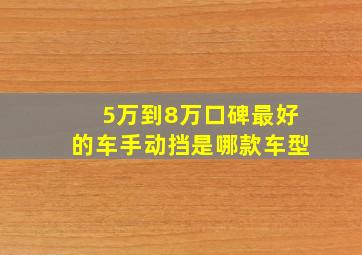 5万到8万口碑最好的车手动挡是哪款车型