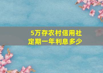 5万存农村信用社定期一年利息多少