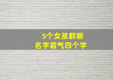 5个女孩群聊名字霸气四个字