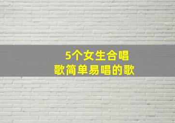 5个女生合唱歌简单易唱的歌