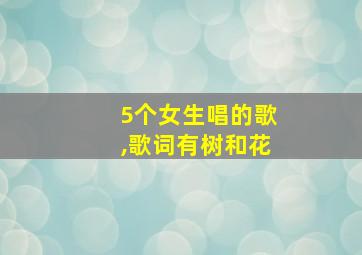 5个女生唱的歌,歌词有树和花