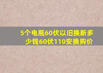 5个电瓶60伏以旧换新多少钱60伏110安换购价