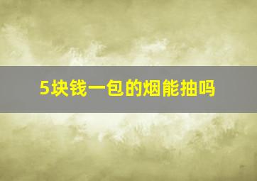 5块钱一包的烟能抽吗