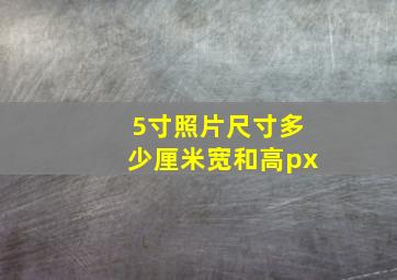 5寸照片尺寸多少厘米宽和高px