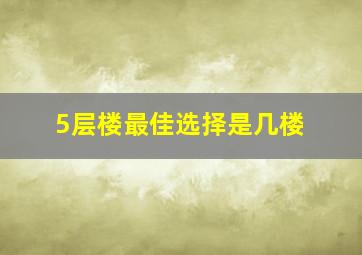 5层楼最佳选择是几楼