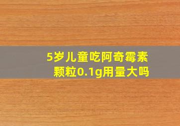 5岁儿童吃阿奇霉素颗粒0.1g用量大吗