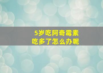 5岁吃阿奇霉素吃多了怎么办呢