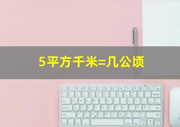 5平方千米=几公顷