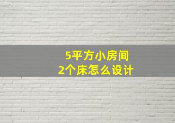 5平方小房间2个床怎么设计