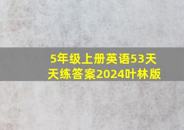 5年级上册英语53天天练答案2024叶林版