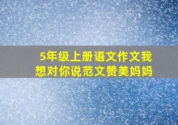 5年级上册语文作文我想对你说范文赞美妈妈