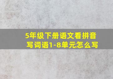 5年级下册语文看拼音写词语1-8单元怎么写