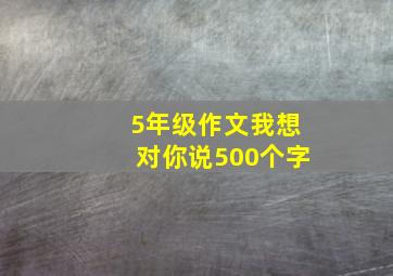 5年级作文我想对你说500个字