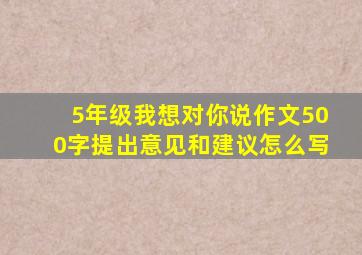 5年级我想对你说作文500字提出意见和建议怎么写