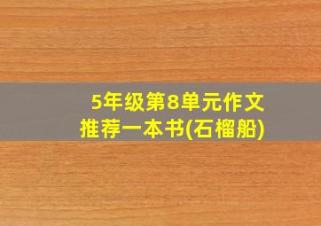 5年级第8单元作文推荐一本书(石榴船)