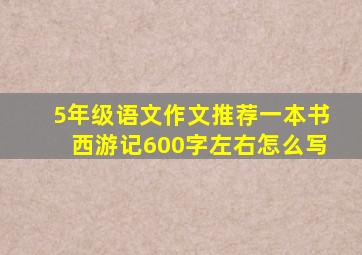 5年级语文作文推荐一本书西游记600字左右怎么写