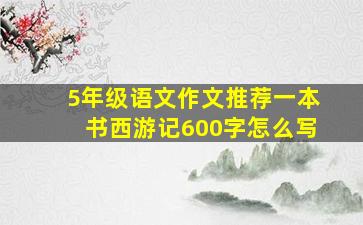 5年级语文作文推荐一本书西游记600字怎么写