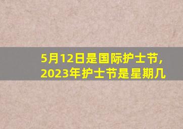 5月12日是国际护士节,2023年护士节是星期几