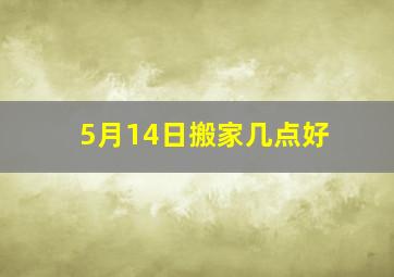 5月14日搬家几点好