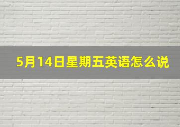 5月14日星期五英语怎么说