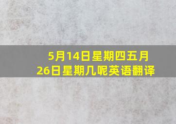 5月14日星期四五月26日星期几呢英语翻译