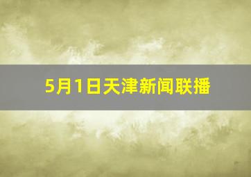 5月1日天津新闻联播