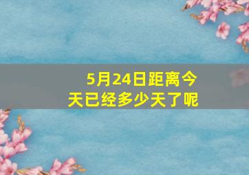 5月24日距离今天已经多少天了呢