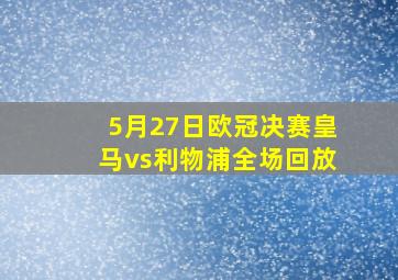 5月27日欧冠决赛皇马vs利物浦全场回放