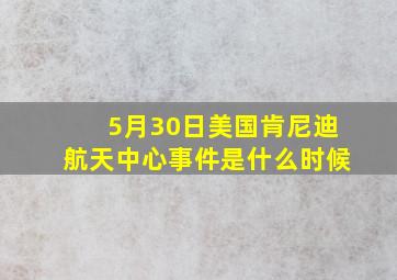 5月30日美国肯尼迪航天中心事件是什么时候