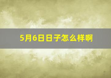 5月6日日子怎么样啊