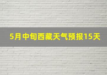 5月中旬西藏天气预报15天